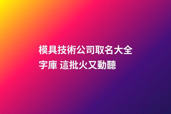 模具技術公司取名大全字庫 這批火又動聽-第1張-公司起名-玄機派